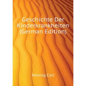 

Книга Geschichte Der Kinderkrankheiten (German Edition). Hennig Carl