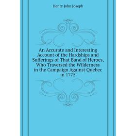 

Книга An Accurate and Interesting Account of the Hardships and Sufferings of That Band of Heroes, Who Traversed the Wilderness in the Campaign Against