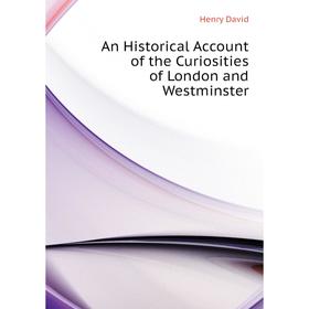 

Книга An Historical Account of the Curiosities of London and Westminster. Henry David