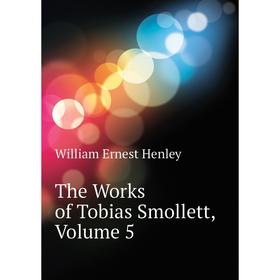 

Книга The Works of Tobias Smollett. Volume 5. William Ernest Henley