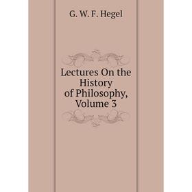 

Книга Lectures On the History of Philosophy, Volume 3