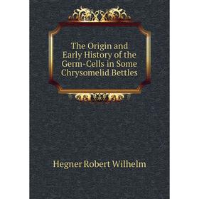 

Книга The Origin and Early History of the Germ-Cells in Some Chrysomelid Bettles. Hegner Robert Wilhelm