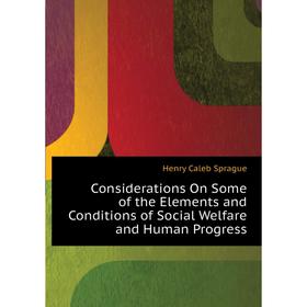 

Книга Considerations On Some of the Elements and Conditions of Social Welfare and Human Progress. Henry Caleb Sprague