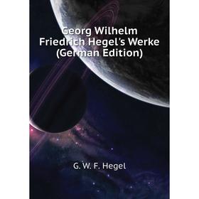 

Книга Georg Wilhelm Friedrich Hegel's Werke (German Edition). Hegel Georg Wilhelm