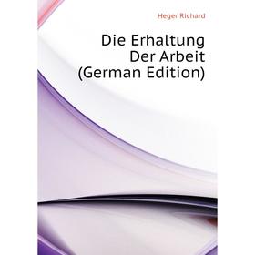 

Книга Die Erhaltung Der Arbeit (German Edition). Heger Richard