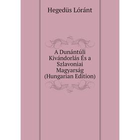 

Книга A Dunántúli Kivándorlás És a Szlavoniai Magyarság (Hungarian Edition). Hegedüs Lóránt