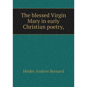

Книга The blessed Virgin Mary in early Christian poetry,. Heider andrew Bernard