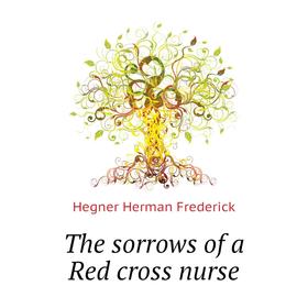 

Книга The sorrows of a Red cross nurse. Hegner Herman Frederick