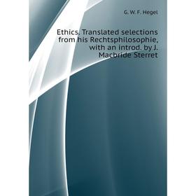 

Книга Ethics. Translated selections from his Rechtsphilosophie, with an introd. by J. Macbride Sterret. Hegel Georg Wilhelm