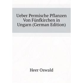 

Книга Ueber Permische Pflanzen Von Fünfkirchen in Ungarn (German Edition). Heer Oswald