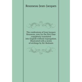 

Книга The confessions of Jean Jacques Rousseau, now for the first time completely translated into English without expurgation. Rousseau Jean-Jacques