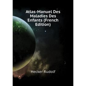 

Книга Atlas-Manuel Des Maladies Des Enfants (French Edition). Hecker Rudolf