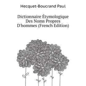 

Книга Dictionnaire Étymologique Des Noms Propres D'hommes (French Edition). Hecquet-Boucrand Paul