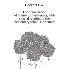 

Книга The organization of instruction materials, with special relation to the elementary school curriculum. Heckert J. W.