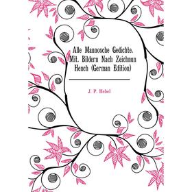 

Книга Alle Mannosche Gedichte. Mit. Bildern Nach Zeichnun Hench (German Edition). J. P. Hebel