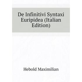

Книга De Infinitivi Syntaxi Euripidea (Italian Edition). Hebold Maximilian