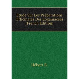 

Книга Etude Sur Les Préparations Officinales Des Loganiacées (French Edition). Hébert B.