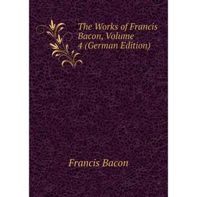 

Книга The Works of Francis Bacon. Volume 4 (German Edition). Фрэнсис Бэкон