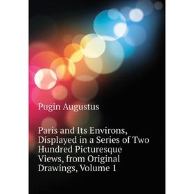

Книга Paris and Its Environs, Displayed in a Series of Two Hundred Picturesque Views, from Original Drawings, Volume 1