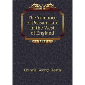 

Книга The 'romance' of Peasant Life in the West of England. Heath Francis George