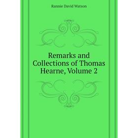 

Книга Remarks and Collections of Thomas Hearne. Volume 2. Rannie David Watson