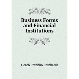 

Книга Business Forms and Financial Institutions. Heath Franklin Reinhardt