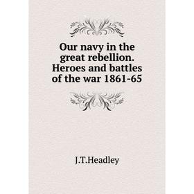 

Книга Our navy in the great rebellion Heroes and battles of the war 1861-65