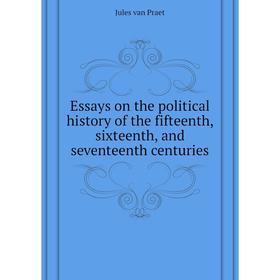 

Книга Essays on the political history of the fifteenth, sixteenth, and seventeenth centuries. Jules van Praet