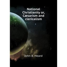 

Книга National Christianity or, Cæsarism and clericalism