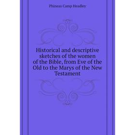 

Книга Historical and descriptive sketches of the women of the Bible, from Eve of the Old to the Marys of the New Testament. P. C. Headley