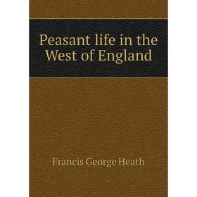 

Книга Peasant life in the West of England. Heath Francis George