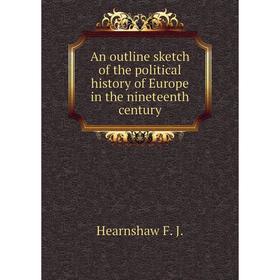 

Книга An outline sketch of the political history of Europe in the nineteenth century. Hearnshaw F. J.