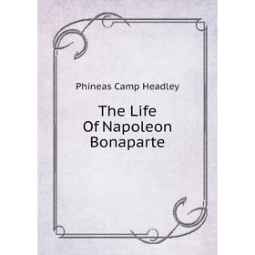 

Книга The Life Of Napoleon Bonaparte