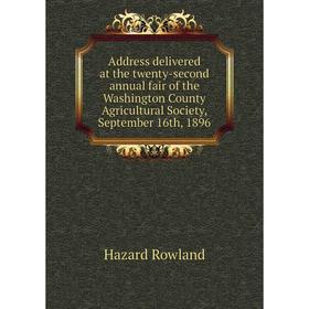 

Книга Address delivered at the twenty-second annual fair of the Washington County Agricultural Society, September 16th, 1896. Hazard Rowland