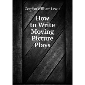 

Книга How to Write Moving Picture Plays