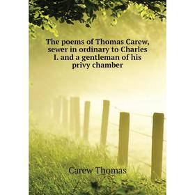 

Книга The poems of Thomas Carew, sewer in ordinary to Charles I. and a gentleman of his privy chamber. Carew Thomas