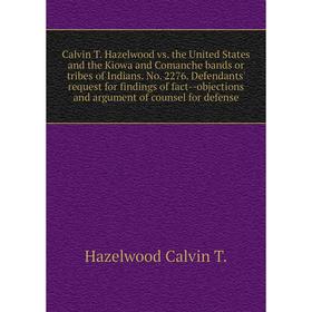 

Книга Calvin T. Hazelwood vs. the United States and the Kiowa and Comanche bands or tribes of Indians. No. 2276