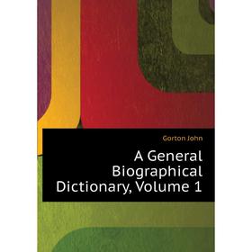 

Книга A General Biographical Dictionary. Volume 1. Gorton John