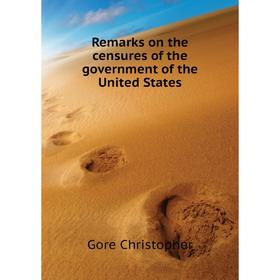 

Книга Remarks on the censures of the government of the United States. Gore Christopher