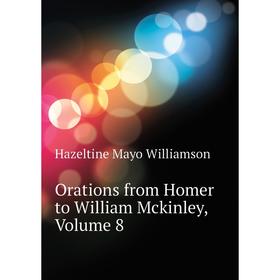 

Книга Orations from Homer to William McKinley, Volume 8