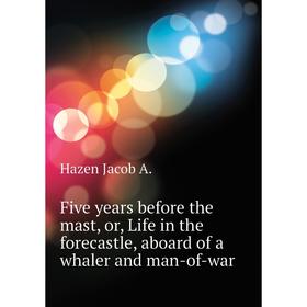 

Книга Five years before the mast, or, Life in the forecastle, aboard of a whaler and man-of-war. Hazen Jacob A.