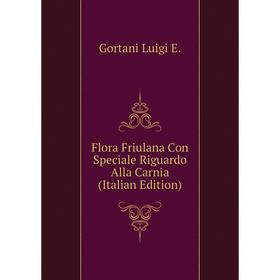 

Книга Flora Friulana Con Speciale Riguardo Alla Carnia (Italian Edition). Gortani Luigi E.
