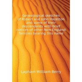 

Книга Genealogical sketches of Robert and John Hazelton and some of their descendants with brief notices of other New England families bearing this na