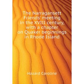 

Книга The Narragansett Friends' meeting in the XVIII century, with a chapter on Quaker beginnings in Rhode Island. Hazard Caroline