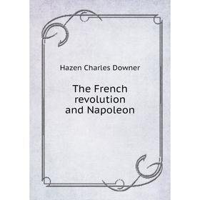 

Книга The French revolution and Napoleon. Hazen Charles Downer