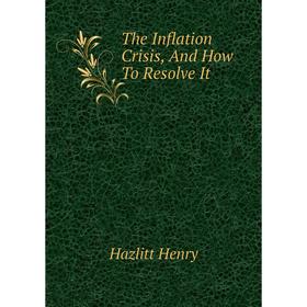 

Книга The Inflation Crisis, and How To Resolve It. Hazlitt Henry