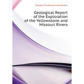 

Книга Geological Report of the Exploration of the Yellowstone and Missouri Rivers. Hayden Ferdinand Vandeveer