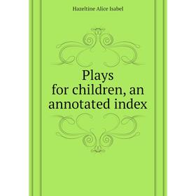 

Книга Plays for children, an annotated index. Hazeltine Alice Isabel