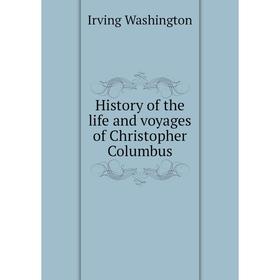 

Книга History of the life and voyages of Christopher Columbus. Irving Washington
