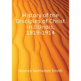 

Книга History of the Disciples of Christ in Illinois, 18 19 - 1914. Haynes Nathaniel Smith